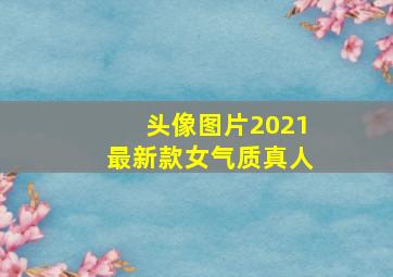 头像图片2021最新款女气质真人