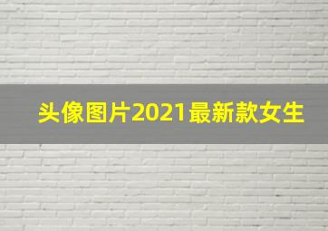 头像图片2021最新款女生