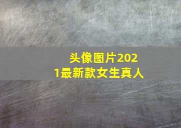 头像图片2021最新款女生真人