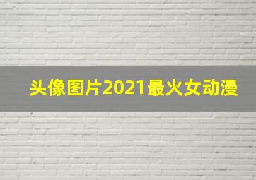 头像图片2021最火女动漫