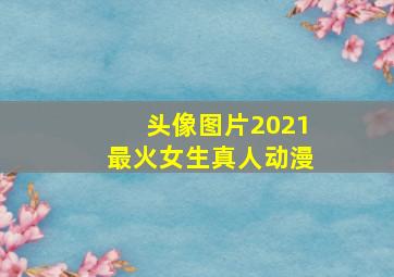 头像图片2021最火女生真人动漫