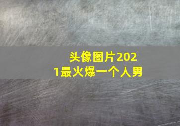 头像图片2021最火爆一个人男