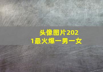 头像图片2021最火爆一男一女