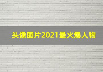 头像图片2021最火爆人物