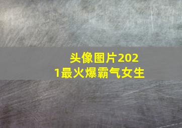 头像图片2021最火爆霸气女生