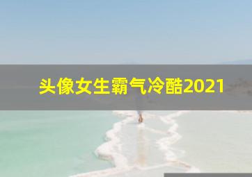 头像女生霸气冷酷2021