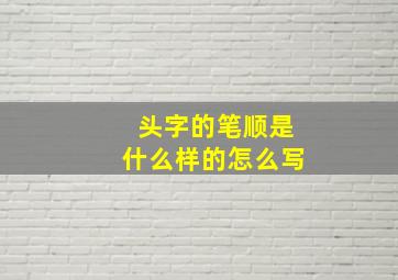 头字的笔顺是什么样的怎么写