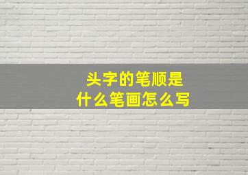 头字的笔顺是什么笔画怎么写