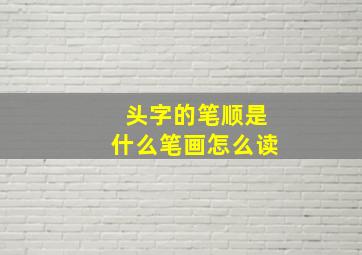 头字的笔顺是什么笔画怎么读