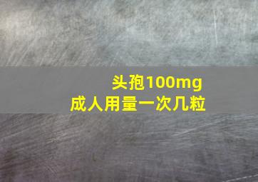 头孢100mg成人用量一次几粒