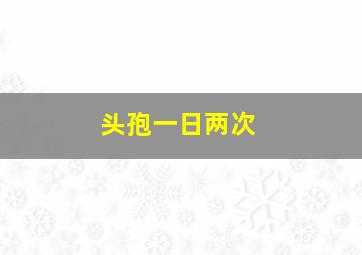 头孢一日两次