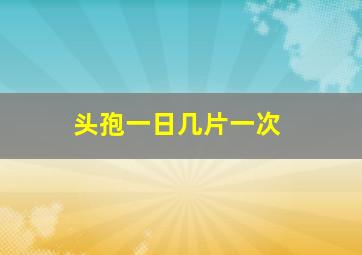 头孢一日几片一次