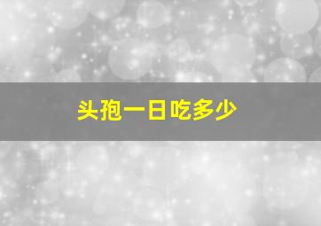 头孢一日吃多少