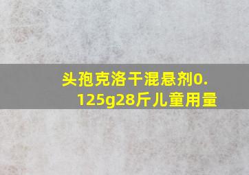 头孢克洛干混悬剂0.125g28斤儿童用量