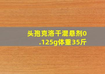 头孢克洛干混悬剂0.125g体重35斤