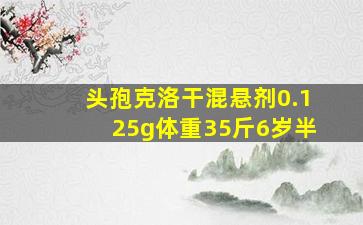 头孢克洛干混悬剂0.125g体重35斤6岁半