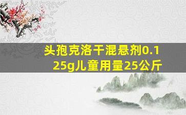 头孢克洛干混悬剂0.125g儿童用量25公斤