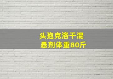 头孢克洛干混悬剂体重80斤