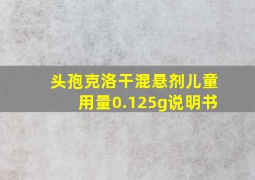 头孢克洛干混悬剂儿童用量0.125g说明书