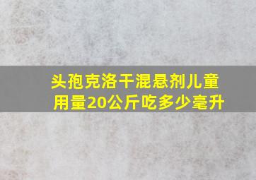 头孢克洛干混悬剂儿童用量20公斤吃多少毫升