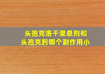 头孢克洛干混悬剂和头孢克肟哪个副作用小