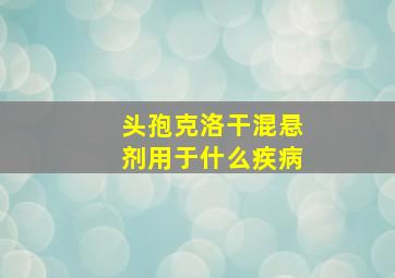 头孢克洛干混悬剂用于什么疾病