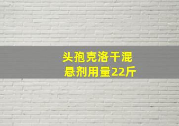 头孢克洛干混悬剂用量22斤