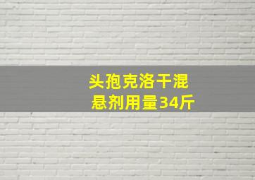 头孢克洛干混悬剂用量34斤