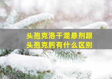 头孢克洛干混悬剂跟头孢克肟有什么区别