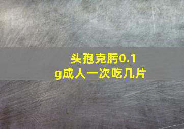 头孢克肟0.1g成人一次吃几片