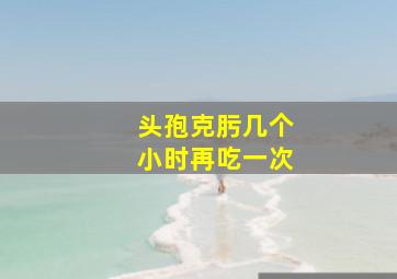 头孢克肟几个小时再吃一次