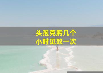 头孢克肟几个小时见效一次