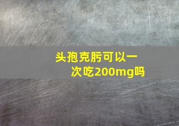 头孢克肟可以一次吃200mg吗