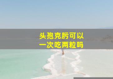 头孢克肟可以一次吃两粒吗