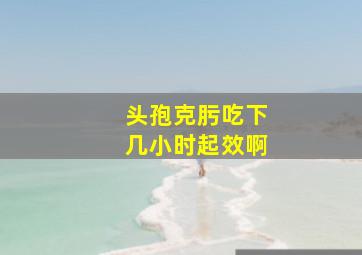 头孢克肟吃下几小时起效啊