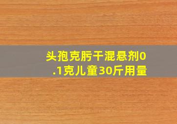 头孢克肟干混悬剂0.1克儿童30斤用量