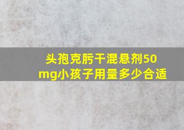 头孢克肟干混悬剂50mg小孩子用量多少合适