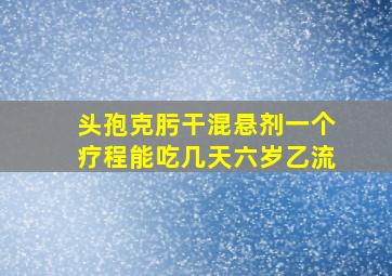 头孢克肟干混悬剂一个疗程能吃几天六岁乙流