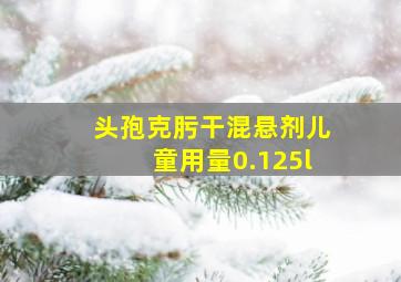 头孢克肟干混悬剂儿童用量0.125l