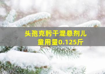 头孢克肟干混悬剂儿童用量0.125斤