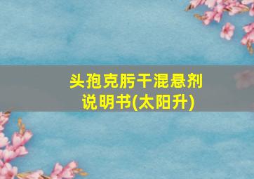 头孢克肟干混悬剂说明书(太阳升)