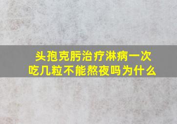 头孢克肟治疗淋病一次吃几粒不能熬夜吗为什么