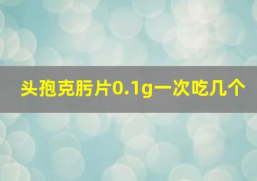 头孢克肟片0.1g一次吃几个