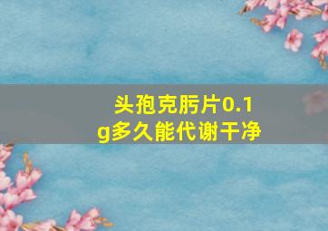 头孢克肟片0.1g多久能代谢干净