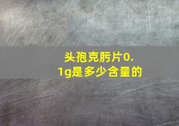 头孢克肟片0.1g是多少含量的