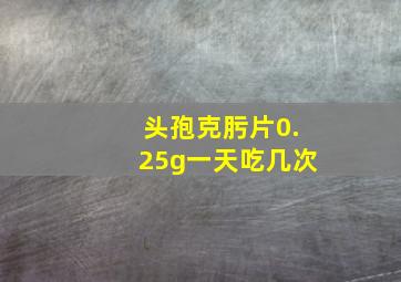 头孢克肟片0.25g一天吃几次