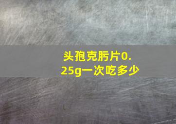 头孢克肟片0.25g一次吃多少