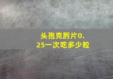 头孢克肟片0.25一次吃多少粒