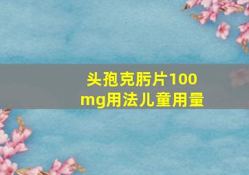 头孢克肟片100mg用法儿童用量