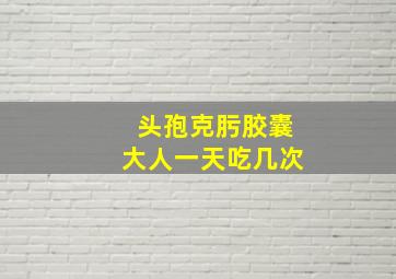 头孢克肟胶囊大人一天吃几次